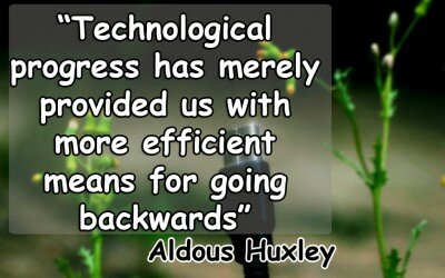 Technological progress has merely provided us with more efficient means for going backwards - Aldous Huxley