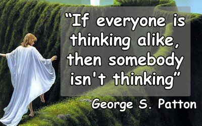 If everyone is thinking alike then somebody isnt thinking - George S Patton